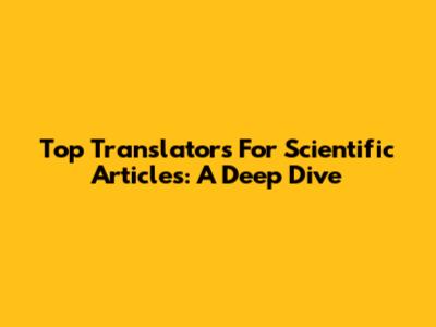 Top Translators For Scientific Articles: A Deep Dive