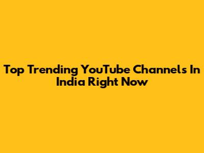 Top Trending YouTube Channels In India Right Now