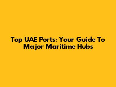 Top UAE Ports: Your Guide To Major Maritime Hubs