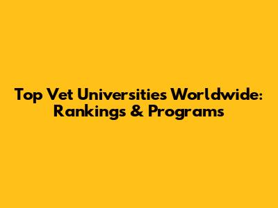 Top Vet Universities Worldwide: Rankings & Programs