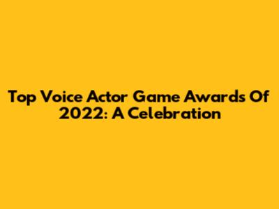 Top Voice Actor Game Awards Of 2022: A Celebration