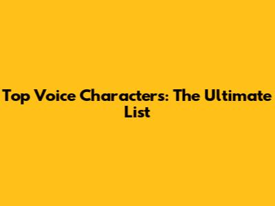 Top Voice Characters: The Ultimate List