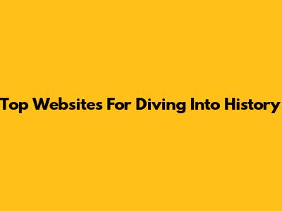 Top Websites For Diving Into History