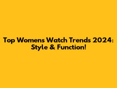 Top Women's Watch Trends 2024: Style & Function!