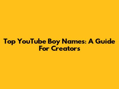 Top YouTube Boy Names: A Guide For Creators