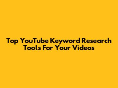 Top YouTube Keyword Research Tools For Your Videos