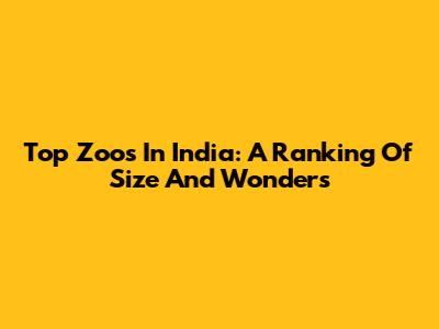 Top Zoos In India: A Ranking Of Size And Wonders
