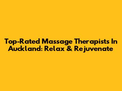 Top-Rated Massage Therapists In Auckland: Relax & Rejuvenate