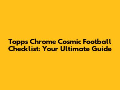 Topps Chrome Cosmic Football Checklist: Your Ultimate Guide