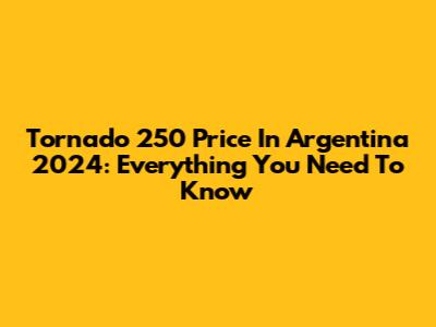 Tornado 250 Price In Argentina 2024: Everything You Need To Know