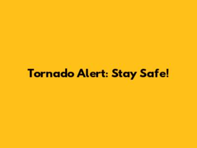 Tornado Alert: Stay Safe!