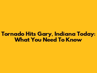 Tornado Hits Gary, Indiana Today: What You Need To Know
