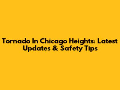 Tornado In Chicago Heights: Latest Updates & Safety Tips
