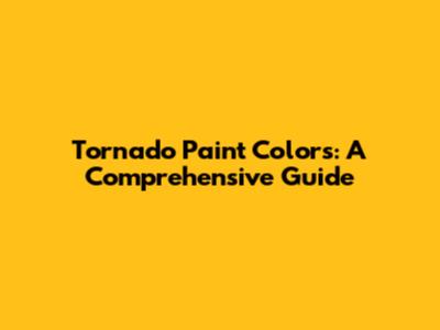 Tornado Paint Colors: A Comprehensive Guide