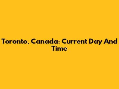 Toronto, Canada: Current Day And Time