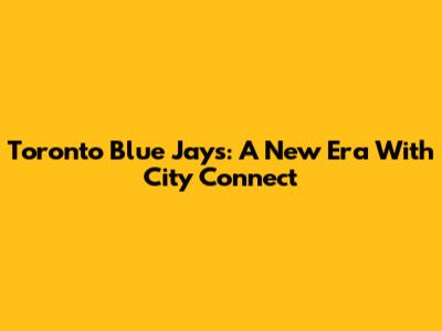 Toronto Blue Jays: A New Era With City Connect