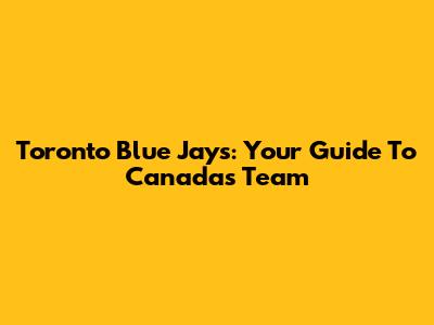 Toronto Blue Jays: Your Guide To Canada's Team