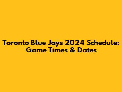 Toronto Blue Jays 2024 Schedule: Game Times & Dates