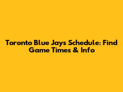 Toronto Blue Jays Schedule: Find Game Times & Info