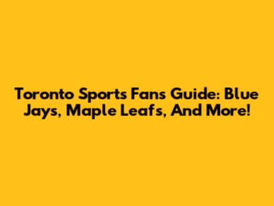 Toronto Sports Fan's Guide: Blue Jays, Maple Leafs, And More!