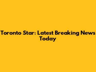 Toronto Star: Latest Breaking News Today
