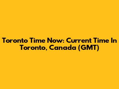 Toronto Time Now: Current Time In Toronto, Canada (GMT)