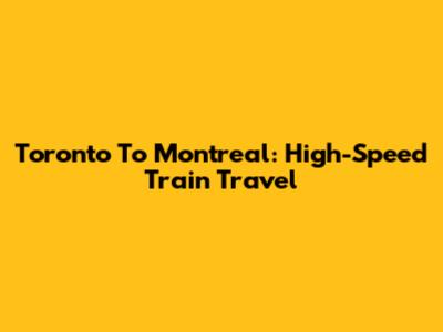 Toronto To Montreal: High-Speed Train Travel