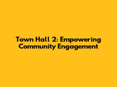 Town Hall 2: Empowering Community Engagement