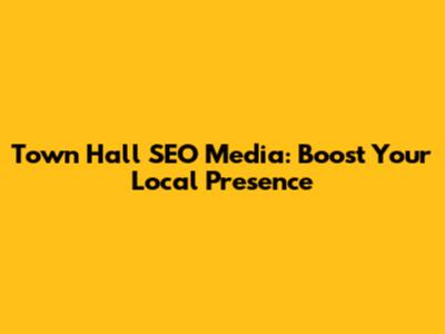 Town Hall SEO Media: Boost Your Local Presence