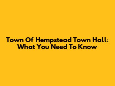 Town Of Hempstead Town Hall: What You Need To Know