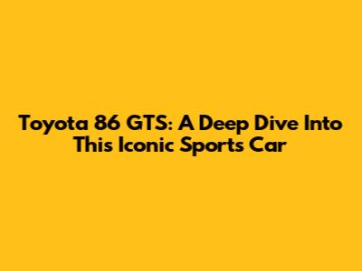 Toyota 86 GTS: A Deep Dive Into This Iconic Sports Car