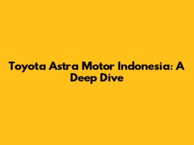 Toyota Astra Motor Indonesia: A Deep Dive