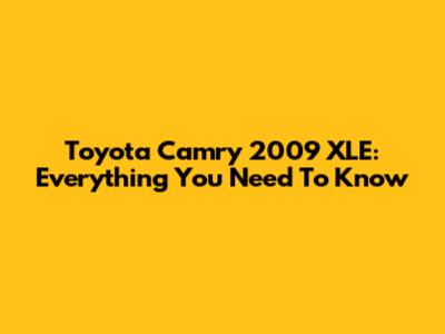 Toyota Camry 2009 XLE: Everything You Need To Know