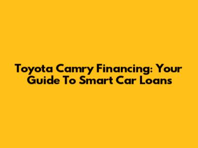 Toyota Camry Financing: Your Guide To Smart Car Loans