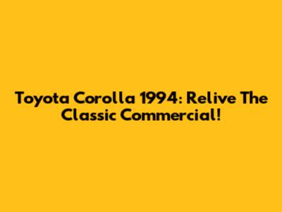 Toyota Corolla 1994: Relive The Classic Commercial!