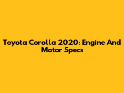 Toyota Corolla 2020: Engine And Motor Specs