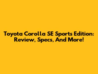 Toyota Corolla SE Sports Edition: Review, Specs, And More!