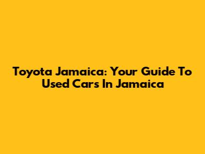 Toyota Jamaica: Your Guide To Used Cars In Jamaica
