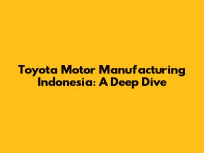 Toyota Motor Manufacturing Indonesia: A Deep Dive
