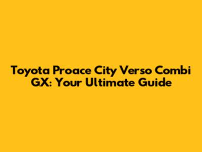 Toyota Proace City Verso Combi GX: Your Ultimate Guide