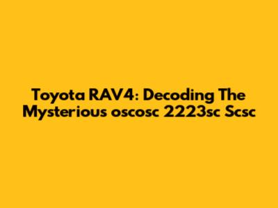 Toyota RAV4: Decoding The Mysterious 'oscosc 2223sc Scsc'