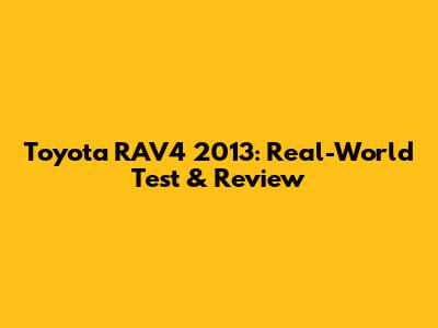 Toyota RAV4 2013: Real-World Test & Review