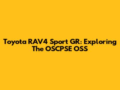 Toyota RAV4 Sport GR: Exploring The OSCPSE OSS