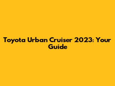 Toyota Urban Cruiser 2023: Your Guide