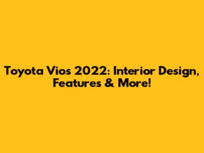 Toyota Vios 2022: Interior Design, Features & More!