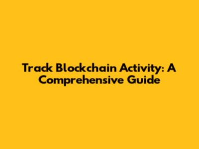 Track Blockchain Activity: A Comprehensive Guide