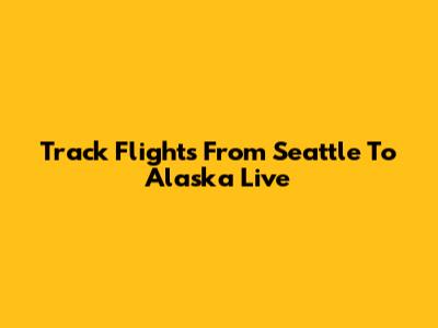 Track Flights From Seattle To Alaska Live