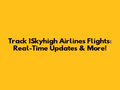 Track ISkyhigh Airlines Flights: Real-Time Updates & More!