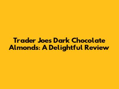 Trader Joe's Dark Chocolate Almonds: A Delightful Review