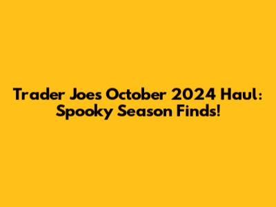 Trader Joe's October 2024 Haul: Spooky Season Finds!